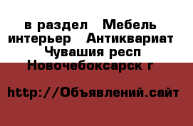  в раздел : Мебель, интерьер » Антиквариат . Чувашия респ.,Новочебоксарск г.